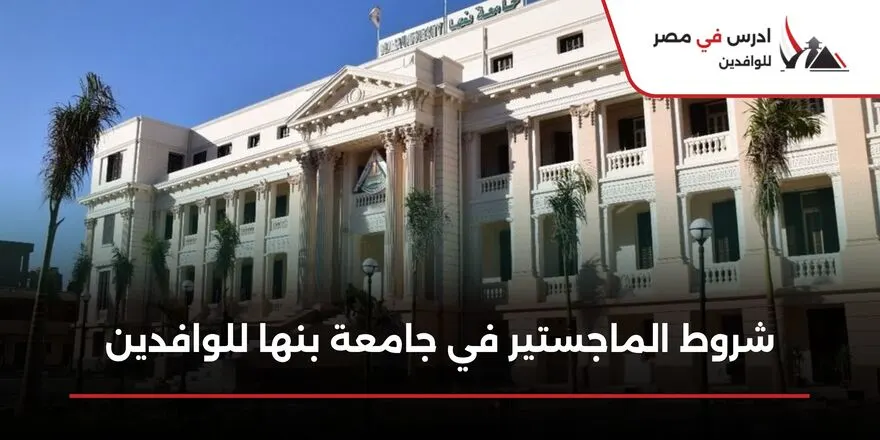 شروط الماجستير في جامعة بنها للوافدين